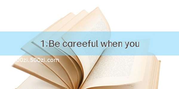 1.Be careeful when you