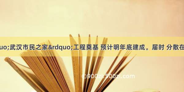 2月27日“武汉市民之家”工程奠基 预计明年底建成。届时 分散在市政府各部门