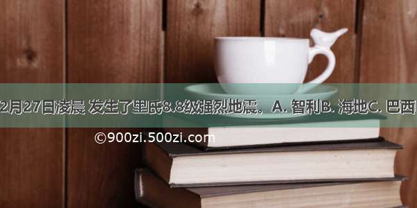 当地时间2月27日凌晨 发生了里氏8.8级强烈地震。A. 智利B. 海地C. 巴西D. 乌拉圭