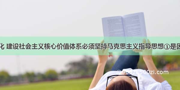 建设和谐文化 建设社会主义核心价值体系必须坚持马克思主义指导思想①是因为马克思主