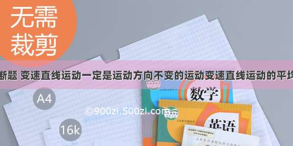 变速运动判断题 变速直线运动一定是运动方向不变的运动变速直线运动的平均速度一定小