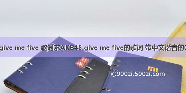 give me five 歌词求AKB45 give me five的歌词 带中文谐音的0