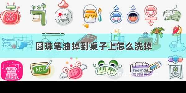 圆珠笔油掉到桌子上怎么洗掉