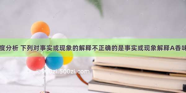 从分子的角度分析 下列对事实或现象的解释不正确的是事实或现象解释A香味扑鼻分子在