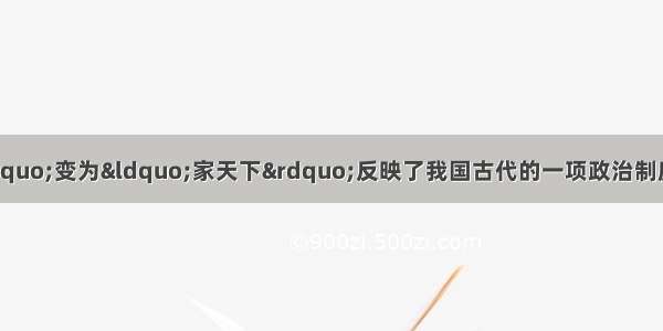 单选题“公天下”变为“家天下”反映了我国古代的一项政治制度的出现。这一制度是A.王