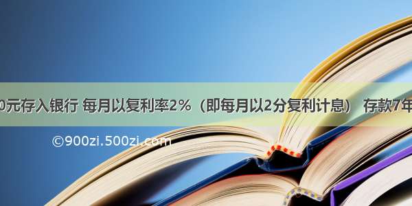 某人将3000元存入银行 每月以复利率2%（即每月以2分复利计息） 存款7年 求7年后可