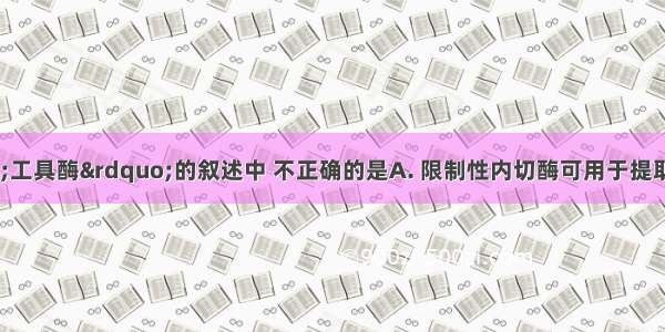 下列关于“工具酶”的叙述中 不正确的是A. 限制性内切酶可用于提取目的基因B. 纤维