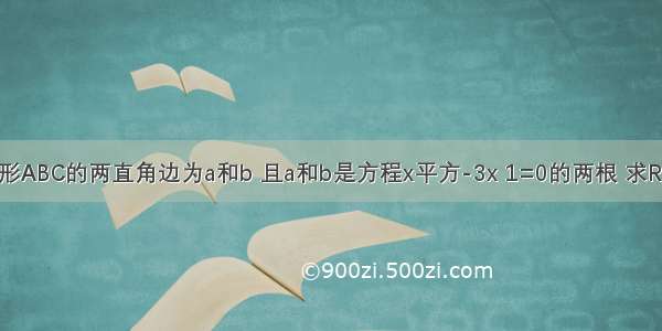 已知Rt三角形ABC的两直角边为a和b 且a和b是方程x平方-3x 1=0的两根 求Rt三角形ABC