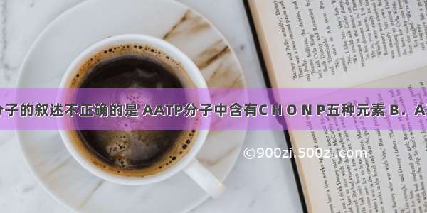 关于ATP分子的叙述不正确的是 AATP分子中含有C H O N P五种元素 B．A表示由腺嘌