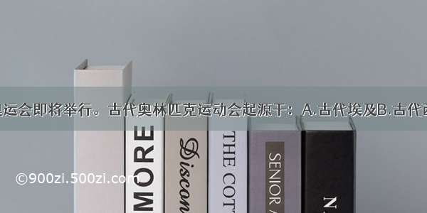 单选题伦敦奥运会即将举行。古代奥林匹克运动会起源于：A.古代埃及B.古代西亚C.古代希