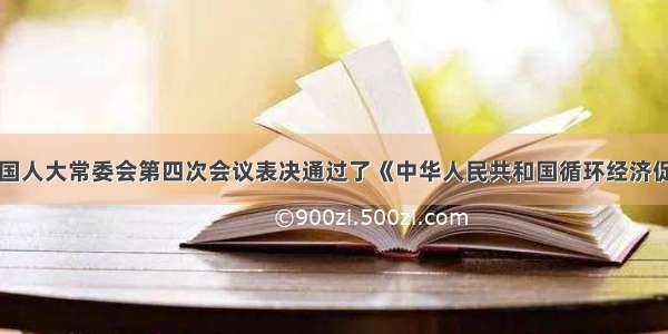 单选题十一届全国人大常委会第四次会议表决通过了《中华人民共和国循环经济促进法》&n