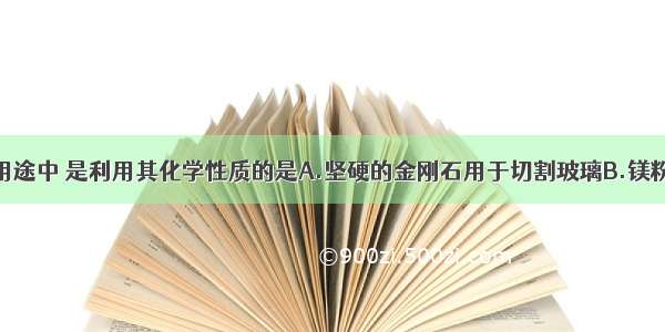 下列物质的用途中 是利用其化学性质的是A.坚硬的金刚石用于切割玻璃B.镁粉用于照明弹