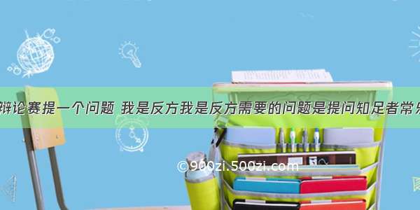 知足者常乐 辩论赛提一个问题 我是反方我是反方需要的问题是提问知足者常乐方的的问题