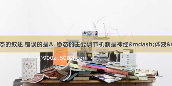 下列关于内环境稳态的叙述 错误的是A. 稳态的主要调节机制是神经—体液—免疫调节B.