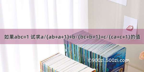 如果abc=1 试求a/(ab+a+1)+b/(bc+b+1)+c/(ca+c+1)的值