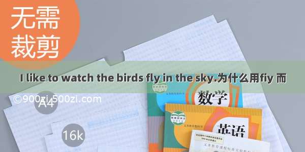 I like to watch the birds fly in the sky.为什么用fiy 而