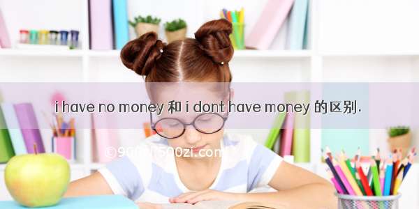 i have no money 和 i dont have money 的区别.