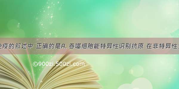 下列有关免疫的叙述中 正确的是A. 吞噬细胞能特异性识别抗原 在非特异性免疫和特异