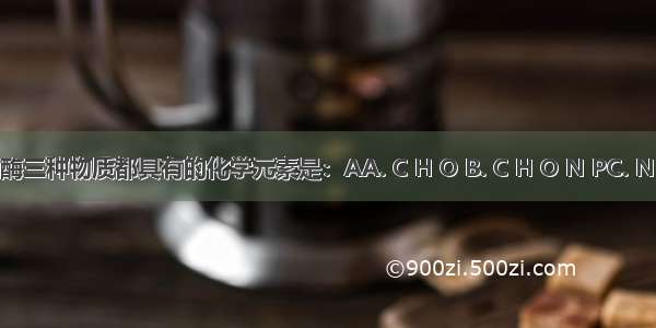 纤维素 胆固醇和淀粉酶三种物质都具有的化学元素是：AA. C H O B. C H O N PC. N P K Mg D. C H O N