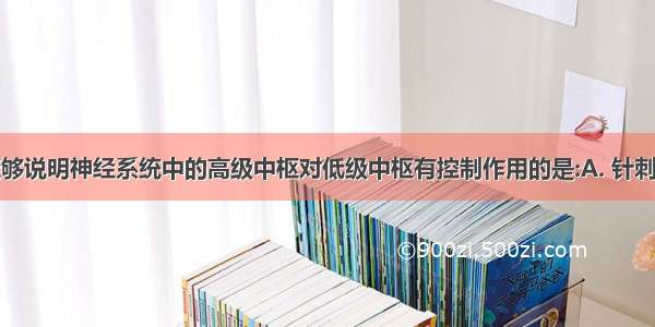 下列实例能够说明神经系统中的高级中枢对低级中枢有控制作用的是:A. 针刺指尖引起缩