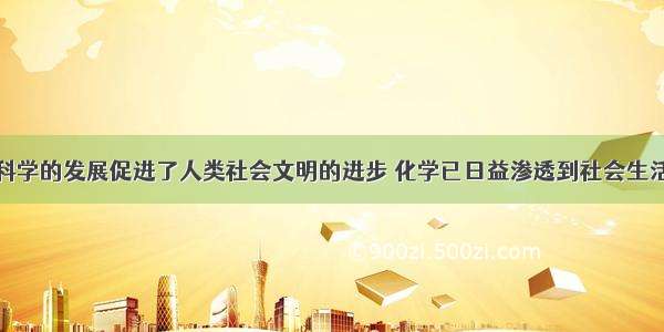 单选题化学科学的发展促进了人类社会文明的进步 化学已日益渗透到社会生活的各个方面