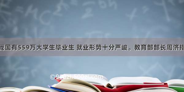 单选题我国有559万大学生毕业生 就业形势十分严峻。教育部部长周济指出 在市