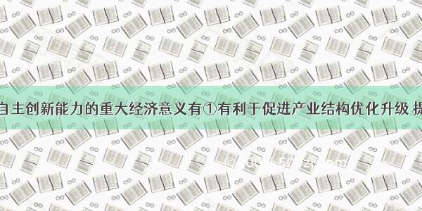 单选题提高自主创新能力的重大经济意义有①有利于促进产业结构优化升级 提高经济增长