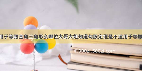 勾股定理适用于等腰直角三角形么哪位大哥大姐知道勾股定理是不适用于等腰直角三角形 