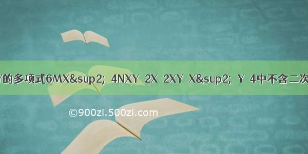 关于X Y的多项式6MX&sup2;＋4NXY＋2X＋2XY－X&sup2;＋Y－4中不含二次项 求