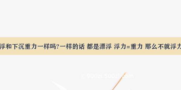 鱼上浮和下沉重力一样吗?一样的话 都是漂浮 浮力=重力 那么不就浮力相等