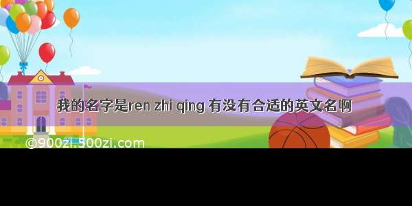 我的名字是ren zhi qing 有没有合适的英文名啊