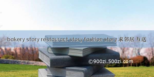 bakery story restaurant story fashion story 求邻居 互送