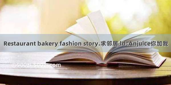 Restaurant bakery fashion story.求邻居 ld:Anjuice你加我