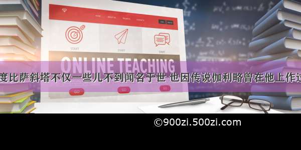 比萨斜塔高度比萨斜塔不仅一些儿不到闻名于世 也因传说伽利略曾在他上作过两个质量不