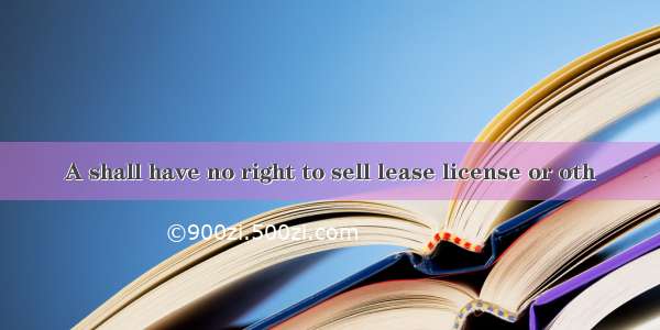 A shall have no right to sell lease license or oth