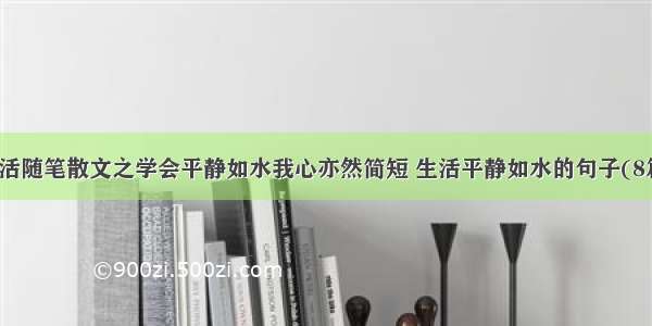 生活随笔散文之学会平静如水我心亦然简短 生活平静如水的句子(8篇)