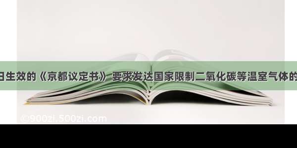 2月16日生效的《京都议定书》 要求发达国家限制二氧化碳等温室气体的排放量 