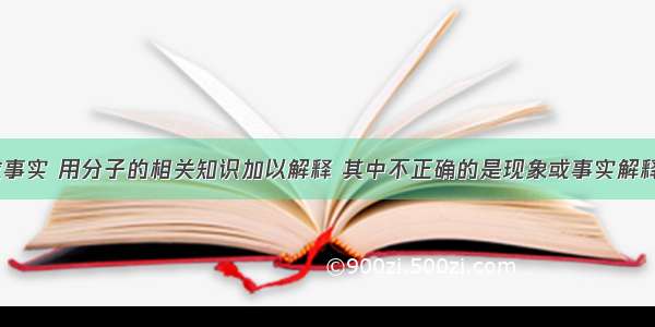 下列现象或事实 用分子的相关知识加以解释 其中不正确的是现象或事实解释A热胀冷缩