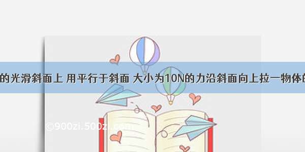 在倾角为30的光滑斜面上 用平行于斜面 大小为10N的力沿斜面向上拉一物体的加速度为5