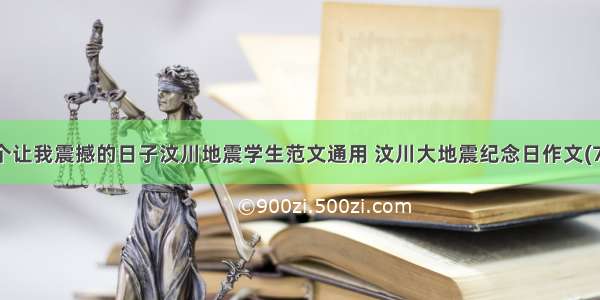 一个让我震撼的日子汶川地震学生范文通用 汶川大地震纪念日作文(7篇)