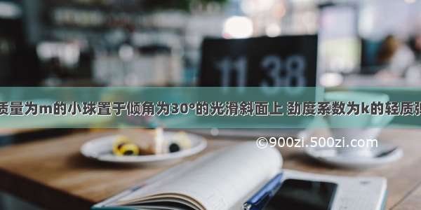 如图所示 质量为m的小球置于倾角为30°的光滑斜面上 劲度系数为k的轻质弹簧 一端系