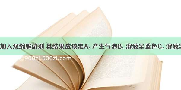 在唾液中加入双缩脲试剂 其结果应该是A. 产生气泡B. 溶液呈蓝色C. 溶液呈紫色D. 