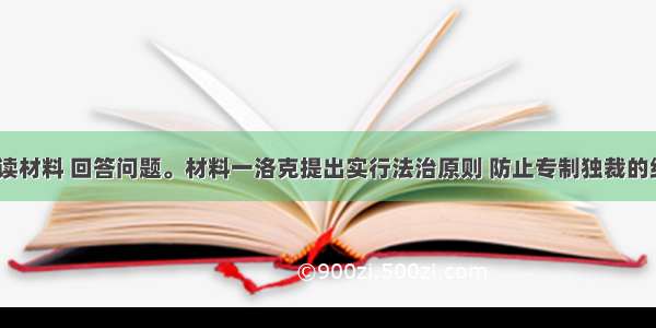 (15分) 阅读材料 回答问题。材料一洛克提出实行法治原则 防止专制独裁的统治。要求