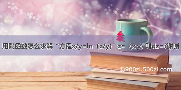 用隐函数怎么求解“方程x/y=ln（z/y） z=（x y) 则dz=?谢谢