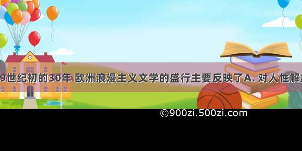 18世纪末19世纪初的30年 欧洲浪漫主义文学的盛行主要反映了A. 对人性解放的歌颂B. 