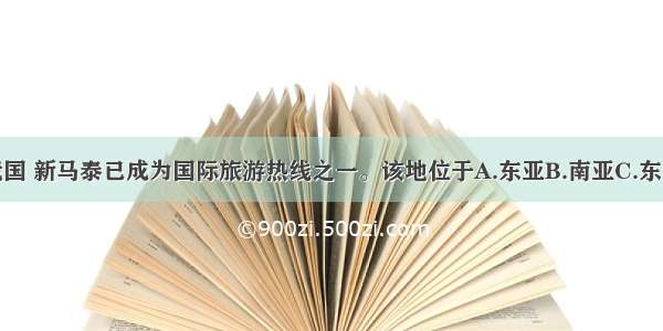 单选题在我国 新马泰已成为国际旅游热线之一。该地位于A.东亚B.南亚C.东南亚D.西亚