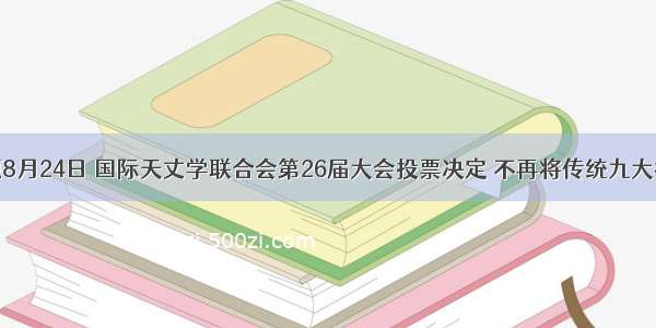 单选题8月24日 国际天丈学联合会第26届大会投票决定 不再将传统九大行星之