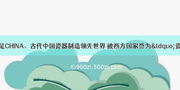 瓷器在英文单词中是CHINA。古代中国瓷器制造领先世界 被西方国家誉为“瓷器大国”。