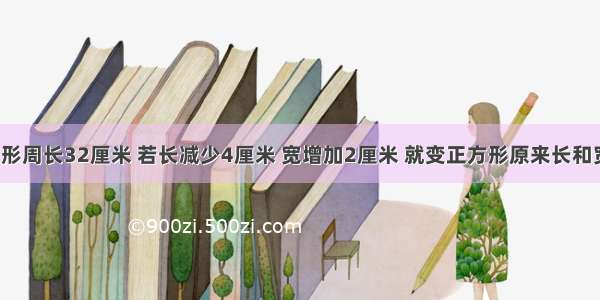 一个长方形周长32厘米 若长减少4厘米 宽增加2厘米 就变正方形原来长和宽是多少?