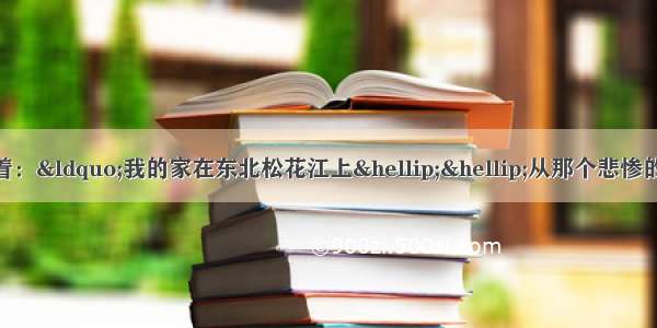 歌曲《松花江上》唱着：“我的家在东北松花江上……从那个悲惨的时候 脱离了我的家乡